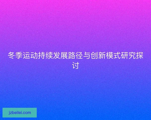 冬季运动持续发展路径与创新模式研究探讨