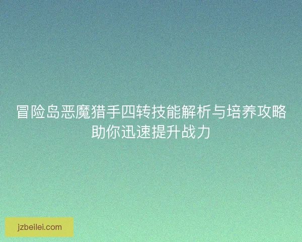 冒险岛恶魔猎手四转技能解析与培养攻略助你迅速提升战力