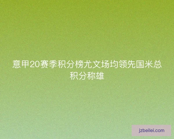 意甲20赛季积分榜尤文场均领先国米总积分称雄