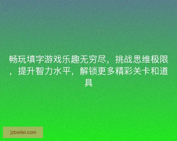 畅玩填字游戏乐趣无穷尽，挑战思维极限，提升智力水平，解锁更多精彩关卡和道具