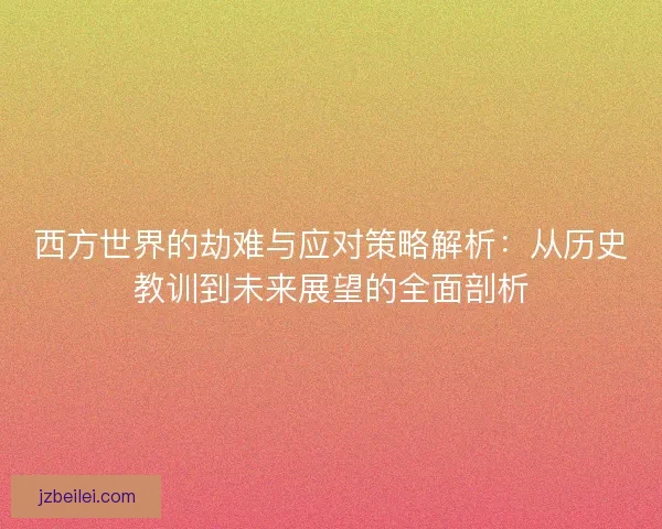 西方世界的劫难与应对策略解析：从历史教训到未来展望的全面剖析
