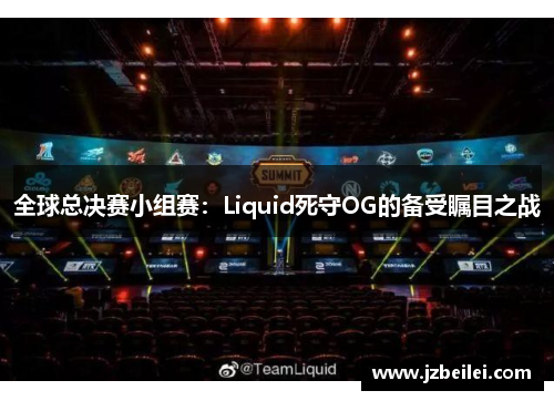 全球总决赛小组赛：Liquid死守OG的备受瞩目之战